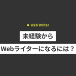 未経験からWebライターになるには？仕事内容や必要なスキル