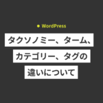 【WordPress】タクソノミー、ターム、カテゴリー、タグの違い...