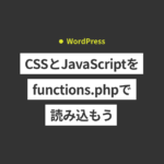 【WordPress】CSSとJavaScriptをfunctions.phpで読み込もう