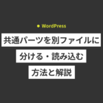 【WordPress】共通パーツを別ファイルに分ける・読み込む方法...