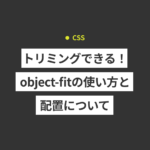 【CSS】トリミングできる！object-fitの使い方と配置について