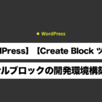 【WordPress】【Create Block ツール】オリジナルブロックの開発環境構築を解説