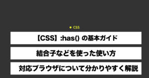 【CSS】:has() の基本ガイド - 結合子などを使った使い方対応ブラウザについて分かりやすく解説