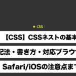 【CSS】CSSネストの基本｜記法・書き方・対応ブラウザ・Safari/iOSの注意点まで