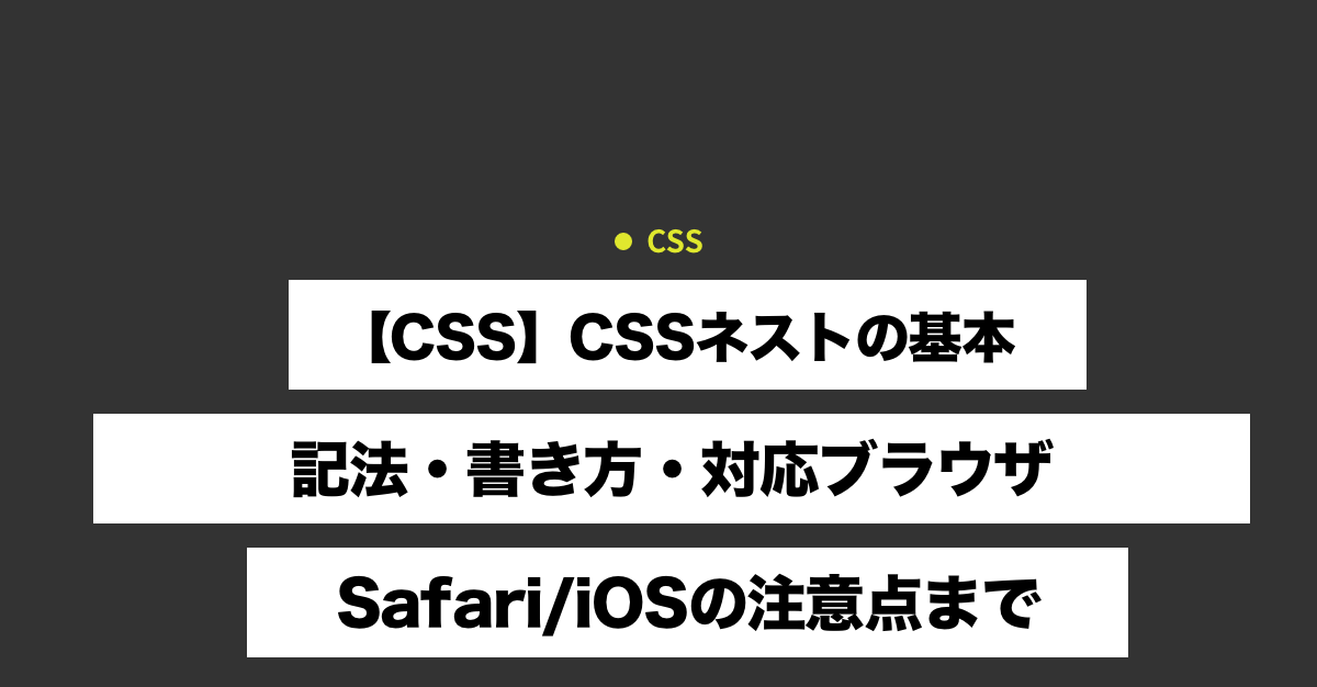 【CSS】CSSネストの基本｜記法・書き方・対応ブラウザ・Safari/iOSの注意点まで